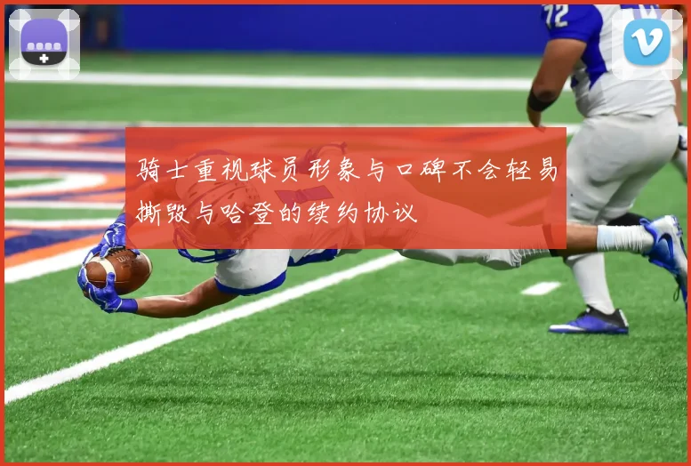 骑士重视球员形象与口碑不会轻易撕毁与哈登的续约协议